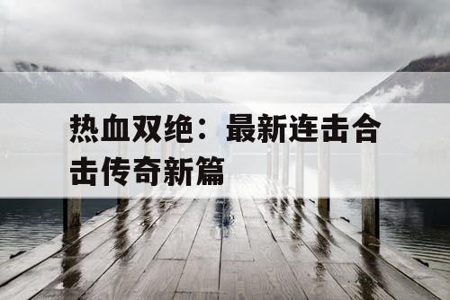 热血双绝：最新连击合击传奇新篇