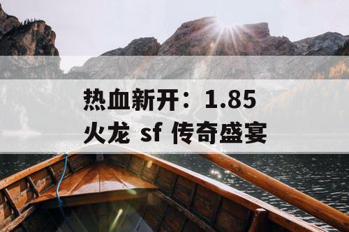 热血新开：1.85 火龙 sf 传奇盛宴