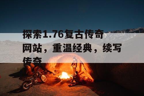 探索1.76复古传奇网站，重温经典，续写传奇