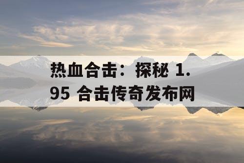 热血合击：探秘 1.95 合击传奇发布网