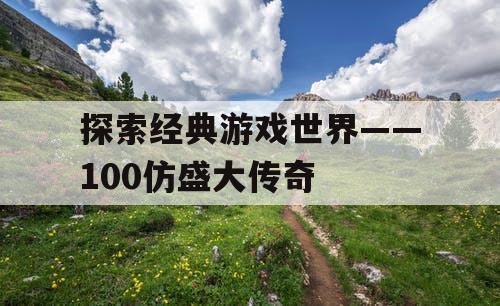 探索经典游戏世界——100仿盛大传奇