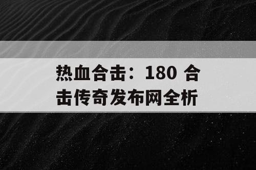 热血合击：180 合击传奇发布网全析
