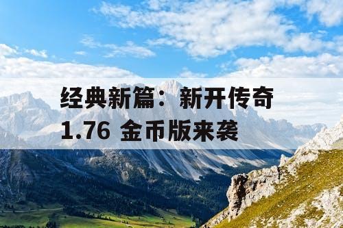 经典新篇：新开传奇 1.76 金币版来袭