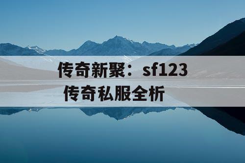 传奇新聚：sf123 传奇私服全析