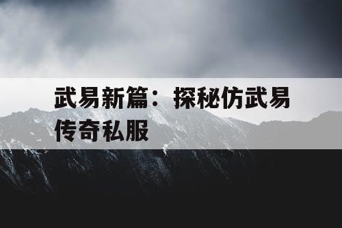 武易新篇：探秘仿武易传奇私服
