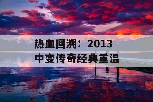 热血回溯：2013 中变传奇经典重温
