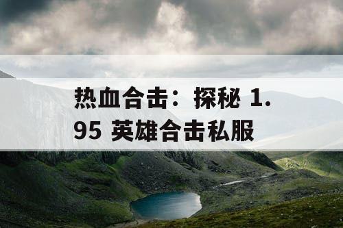 热血合击:探秘 1.95 英雄合击私服 热血合击:探秘 1.95 英雄合击私服