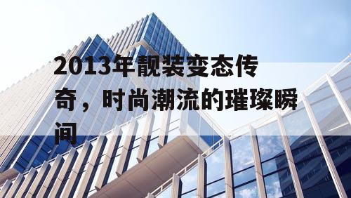 2013年靓装变态传奇，时尚潮流的璀璨瞬间
