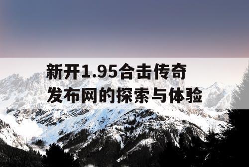 新开1.95合击传奇发布网的探索与体验