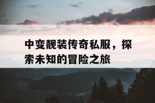 中变靓装传奇私服，探索未知的冒险之旅