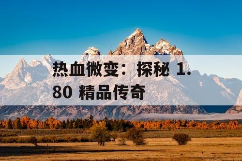 热血微变：探秘 1.80 精品传奇