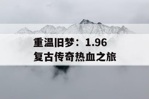 重温旧梦：1.96 复古传奇热血之旅