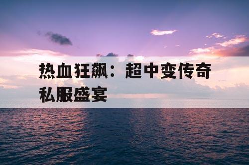 热血狂飙：超中变传奇私服盛宴