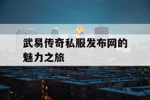 武易传奇私服发布网的魅力之旅