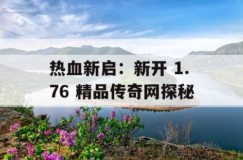 热血新启：新开 1.76 精品传奇网探秘