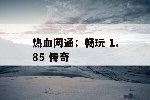 热血网通：畅玩 1.85 传奇
