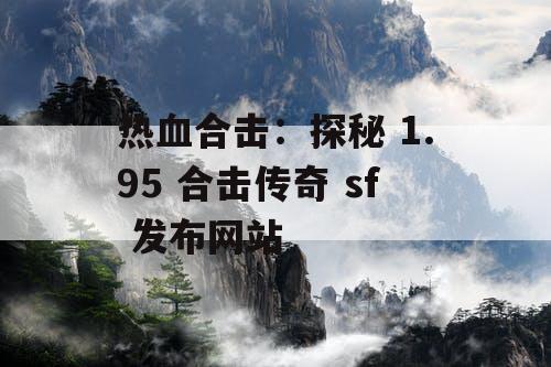 热血合击：探秘 1.95 合击传奇 sf 发布网站