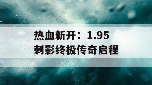 热血新开：1.95 刺影终极传奇启程