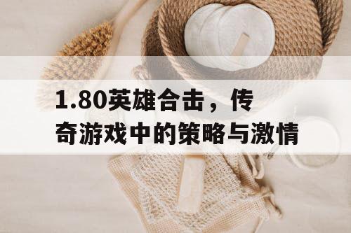 1.80英雄合击，传奇游戏中的策略与激情