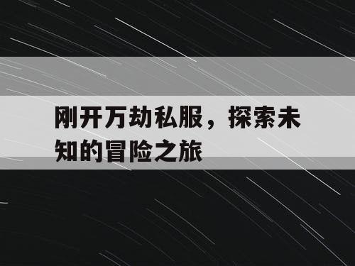 刚开万劫私服，探索未知的冒险之旅