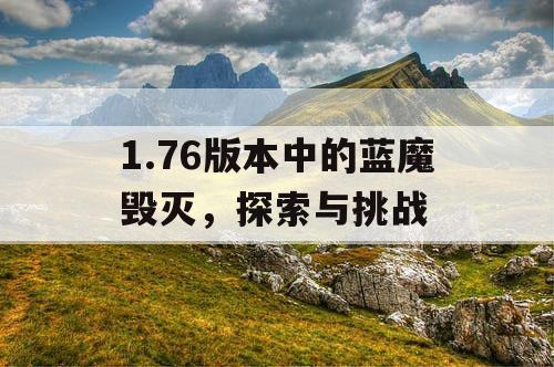 1.76版本中的蓝魔毁灭,探索与挑战 1.76版本中的蓝魔毁灭,探索与挑战