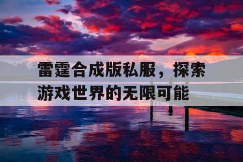 雷霆合成版私服，探索游戏世界的无限可能