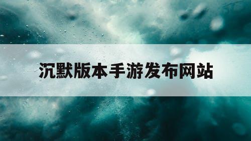 沉默版本手游发布网站