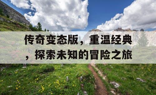 传奇变态版，重温经典，探索未知的冒险之旅