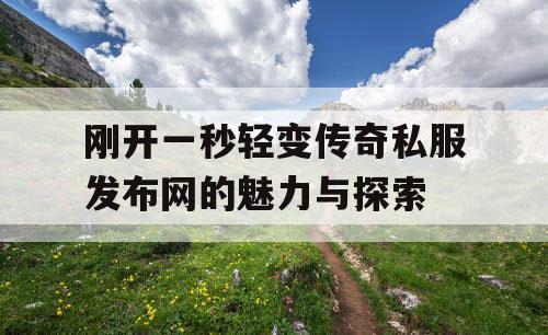 刚开一秒轻变传奇私服发布网的魅力与探索