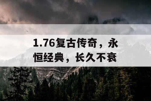 1.76复古传奇，永恒经典，长久不衰