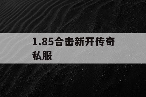 1.85合击新开传奇私服