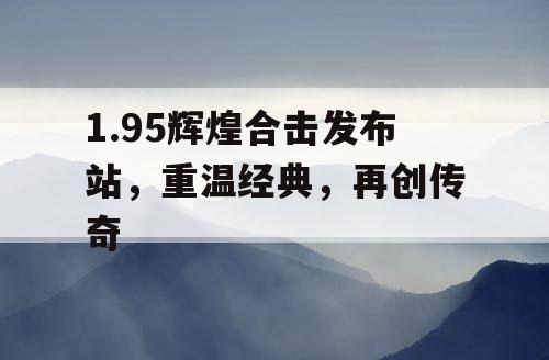1.95辉煌合击发布站，重温经典，再创传奇