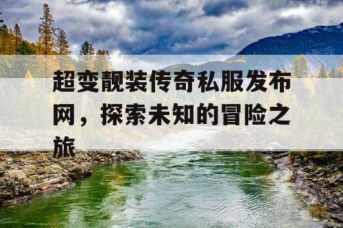 超变靓装传奇私服发布网，探索未知的冒险之旅