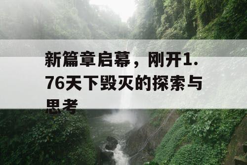 新篇章启幕,刚开1.76天下毁灭的探索与思考 新篇章启幕,刚开1.76天下毁灭的探索与思考