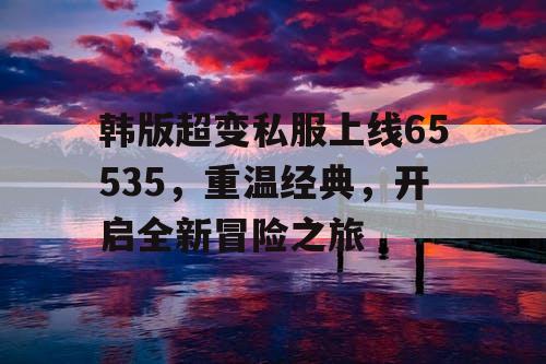 韩版超变私服上线65535，重温经典，开启全新冒险之旅