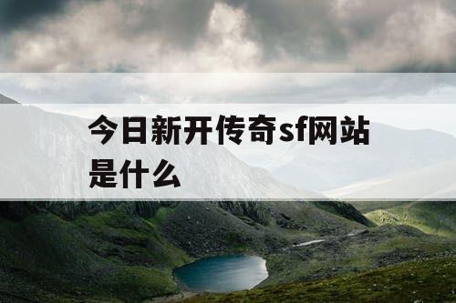 今日新开传奇sf网站是什么