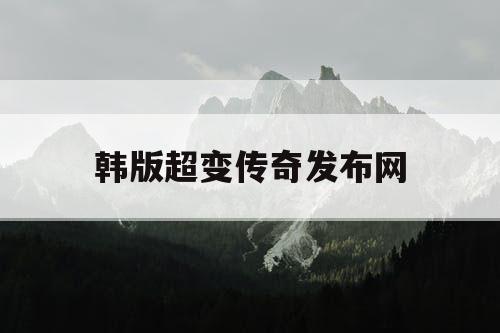 韩版超变传奇发布网