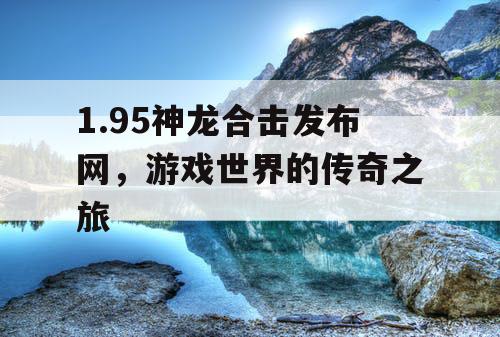 1.95神龙合击发布网,游戏世界的传奇之旅 1.95神龙合击发布网,游戏世界的传奇之旅
