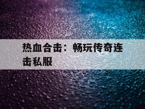 热血合击：畅玩传奇连击私服
