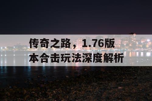 传奇之路，1.76版本合击玩法深度解析