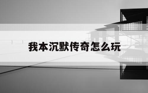 我本沉默传奇怎么玩