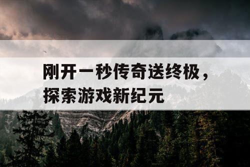 刚开一秒传奇送终极，探索游戏新纪元