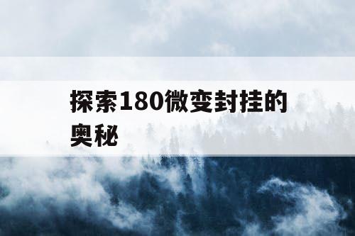 探索180微变封挂的奥秘 探索180微变封挂的奥秘