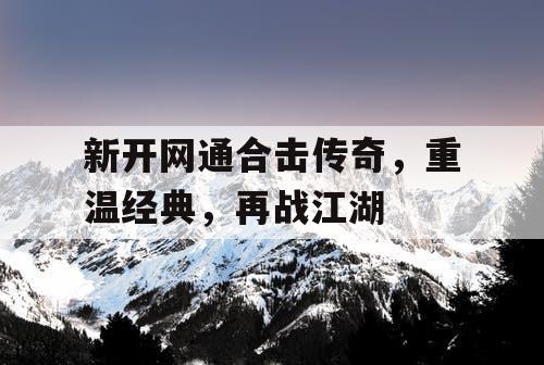 新开网通合击传奇，重温经典，再战江湖