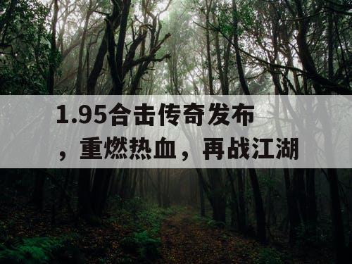 1.95合击传奇发布,重燃热血,再战江湖 1.95合击传奇发布,重燃热血,再战江湖