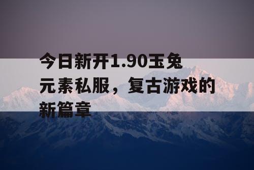 今日新开1.90玉兔元素私服，复古游戏的新篇章