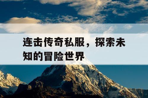 连击传奇私服，探索未知的冒险世界