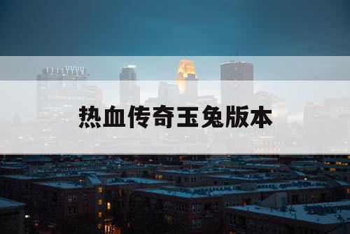 热血传奇玉兔版本 热血传奇玉兔版本