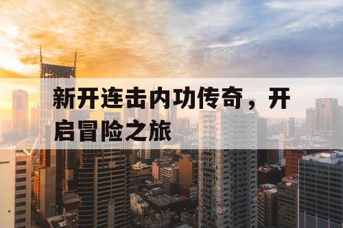新开连击内功传奇，开启冒险之旅