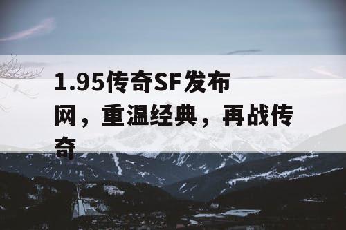 1.95传奇SF发布网，重温经典，再战传奇